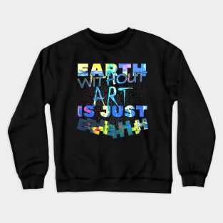 earth without art is just eh! Crewneck Sweatshirt